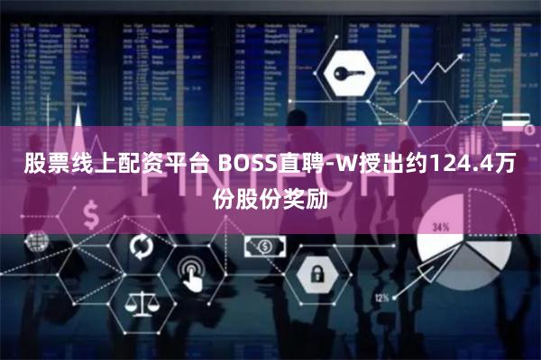 股票线上配资平台 BOSS直聘-W授出约124.4万份股份奖励