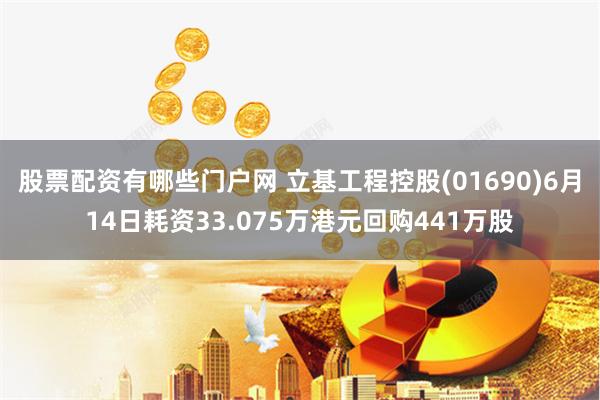 股票配资有哪些门户网 立基工程控股(01690)6月14日耗资33.075万港元回购441万股