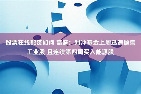 股票在线配资如何 高盛：对冲基金上周迅速抛售工业股 且连续第四周买入能源股