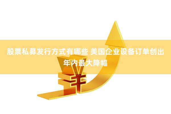 股票私募发行方式有哪些 美国企业设备订单创出年内最大降幅