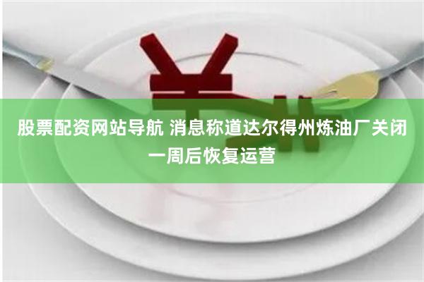 股票配资网站导航 消息称道达尔得州炼油厂关闭一周后恢复运营