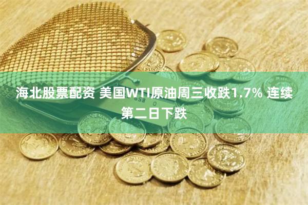 海北股票配资 美国WTI原油周三收跌1.7% 连续第二日下跌