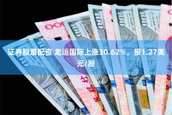 证券股票配资 龙运国际上涨30.62%，报1.27美元/股