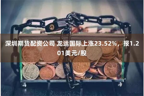 深圳期货配资公司 龙运国际上涨23.52%，报1.201美元/股