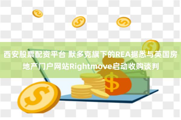 西安股票配资平台 默多克旗下的REA据悉与英国房地产门户网站Rightmove启动收购谈判