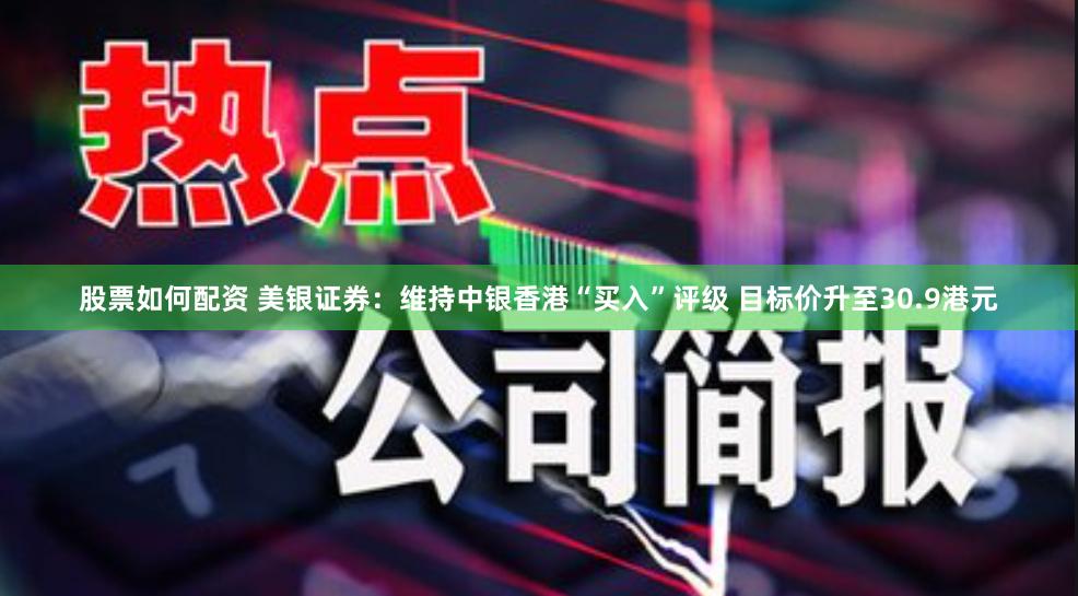 股票如何配资 美银证券：维持中银香港“买入”评级 目标价升至30.9港元