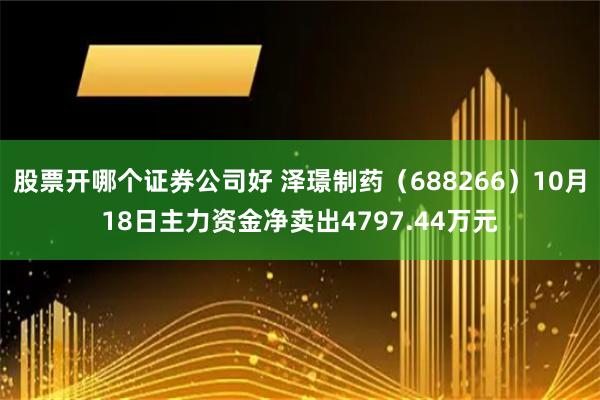 股票开哪个证券公司好 泽璟制药（688266）10月18日主力资金净卖出4797.44万元