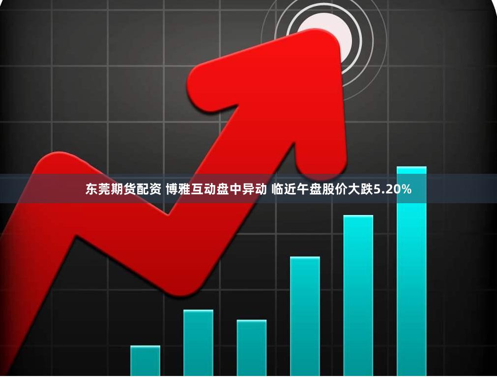 东莞期货配资 博雅互动盘中异动 临近午盘股价大跌5.20%