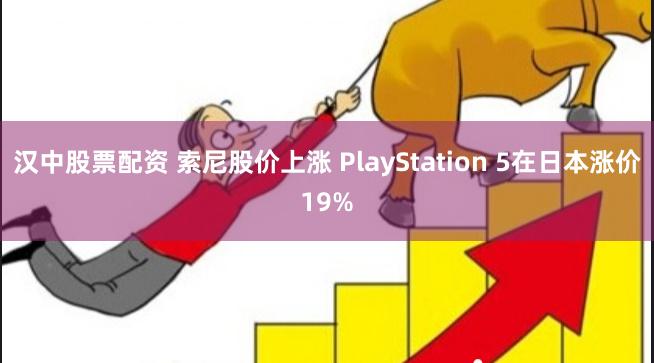 汉中股票配资 索尼股价上涨 PlayStation 5在日本涨价19%