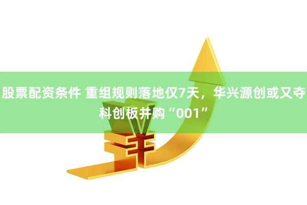 股票配资条件 重组规则落地仅7天，华兴源创或又夺科创板并购“001”