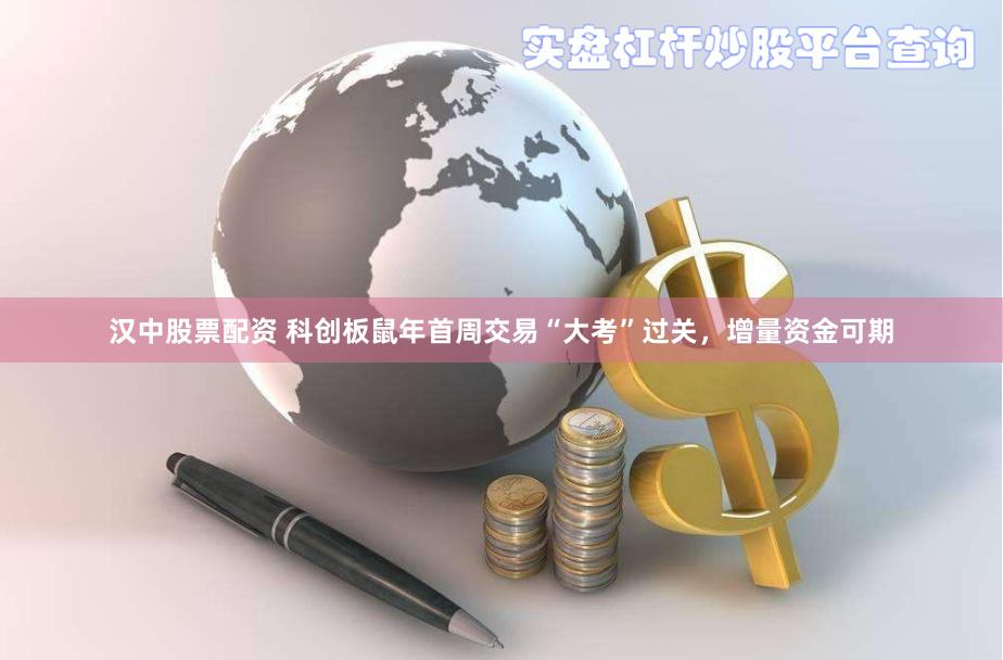 汉中股票配资 科创板鼠年首周交易“大考”过关，增量资金可期