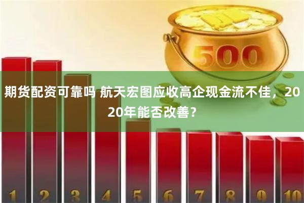 期货配资可靠吗 航天宏图应收高企现金流不佳，2020年能否改善？