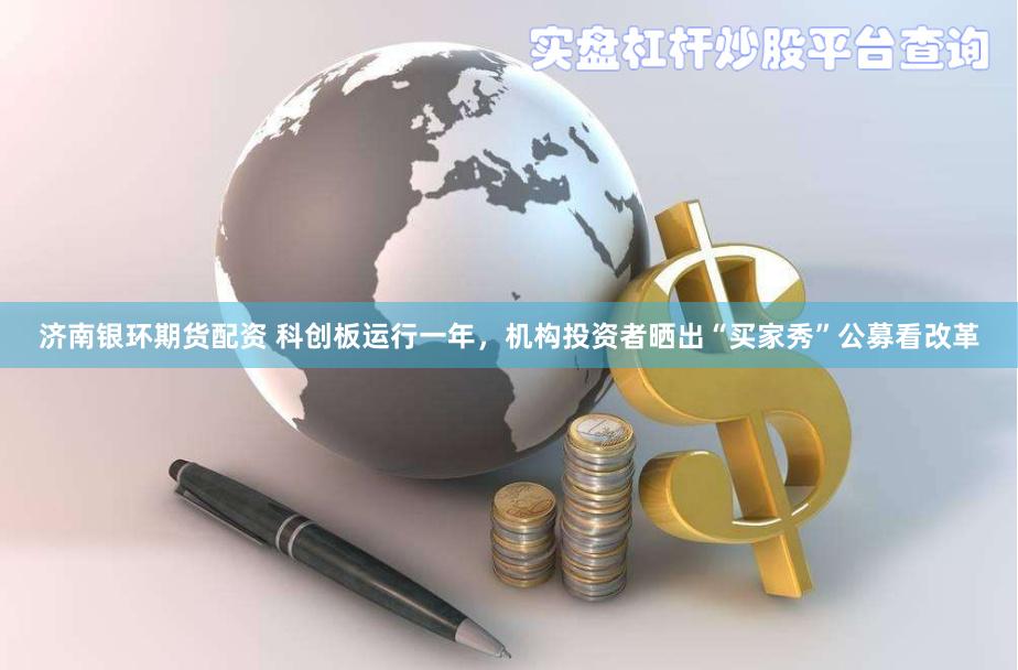 济南银环期货配资 科创板运行一年，机构投资者晒出“买家秀”公募看改革