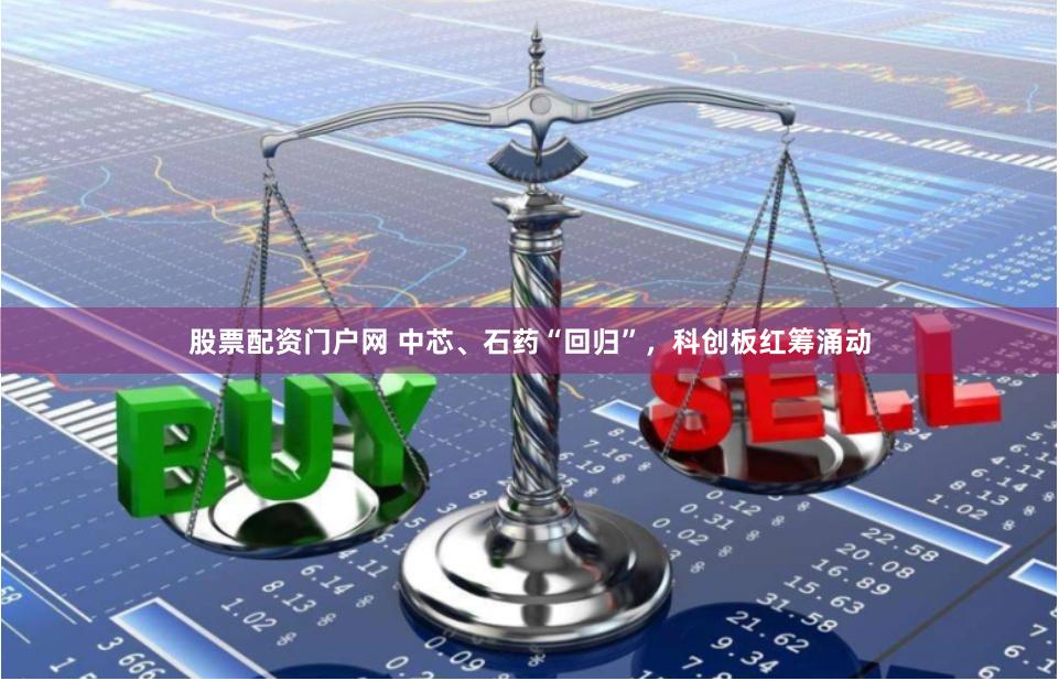 股票配资门户网 中芯、石药“回归”，科创板红筹涌动