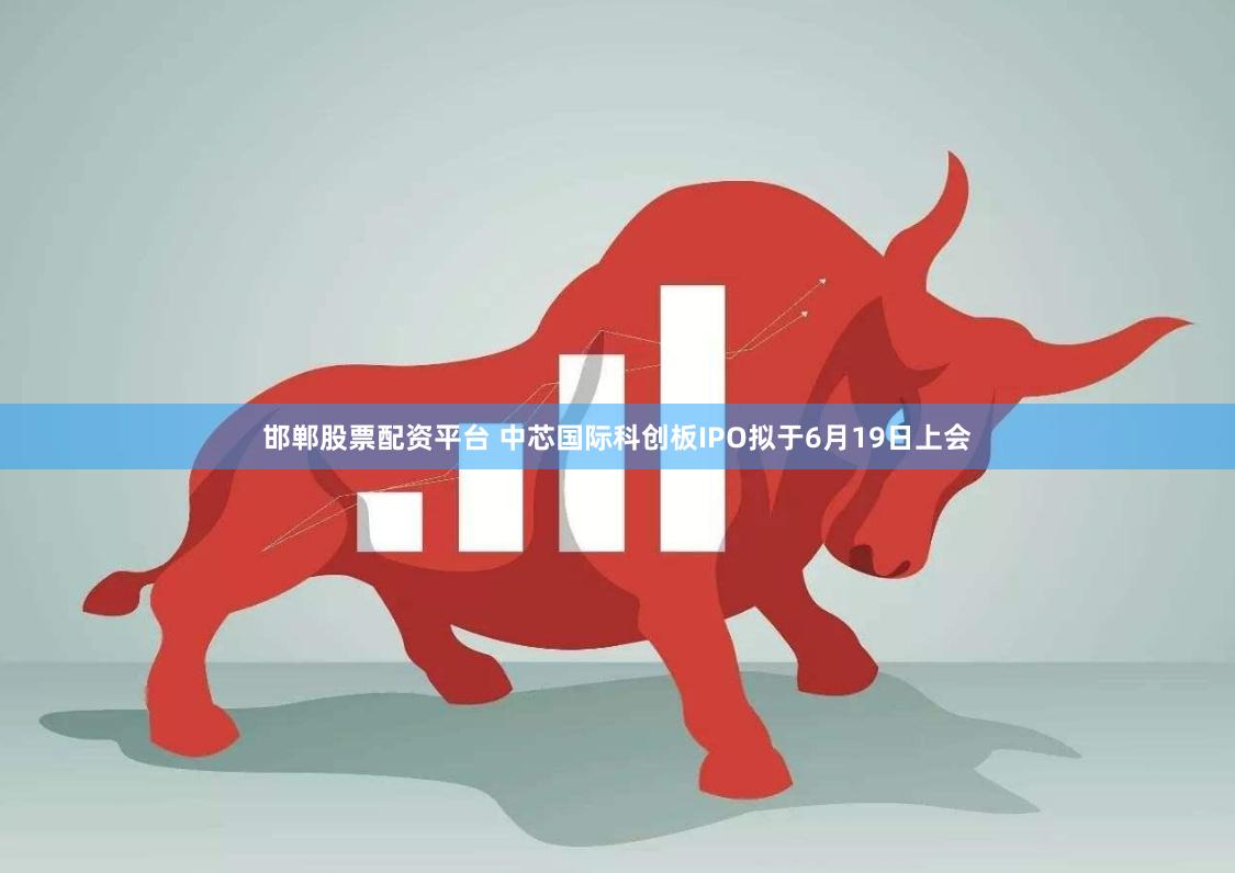 邯郸股票配资平台 中芯国际科创板IPO拟于6月19日上会