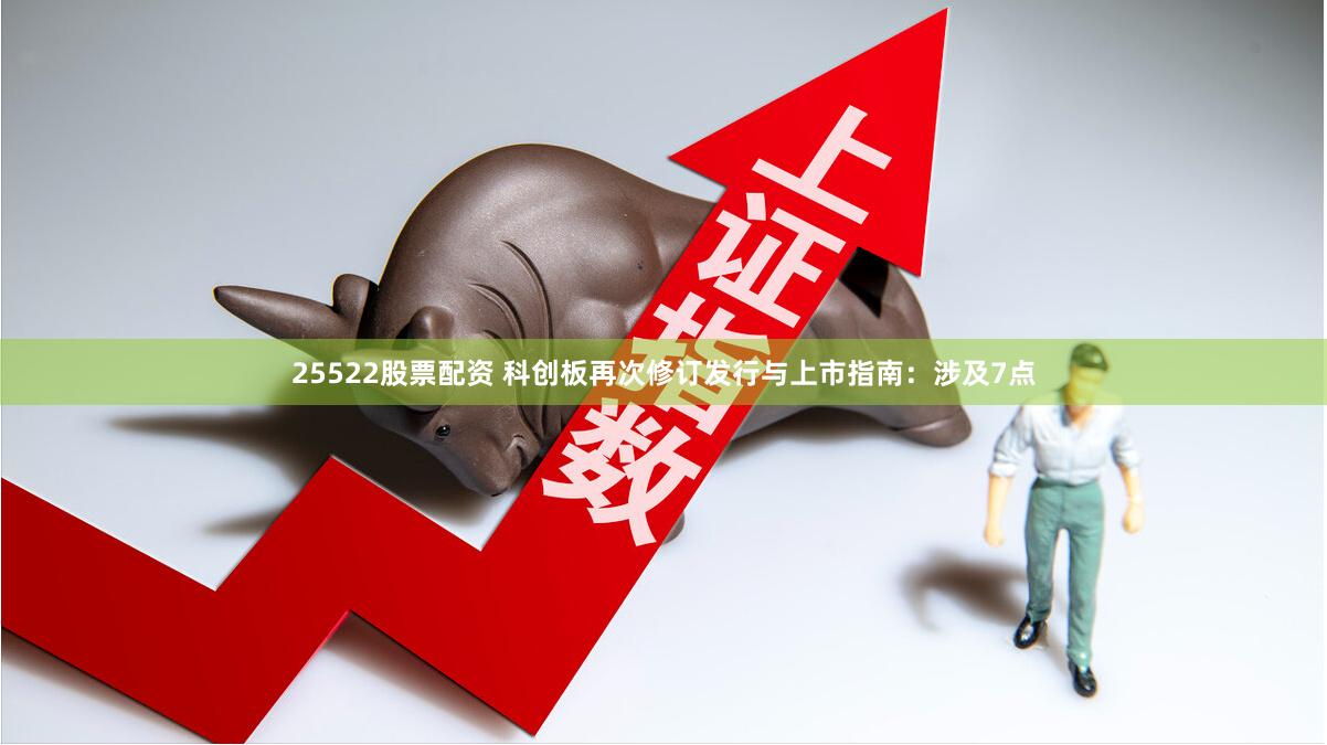 25522股票配资 科创板再次修订发行与上市指南：涉及7点