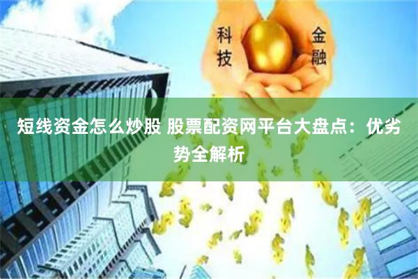 短线资金怎么炒股 股票配资网平台大盘点：优劣势全解析