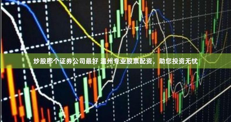 炒股那个证券公司最好 温州专业股票配资，助您投资无忧