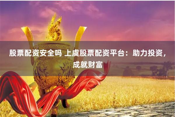 股票配资安全吗 上虞股票配资平台：助力投资，成就财富