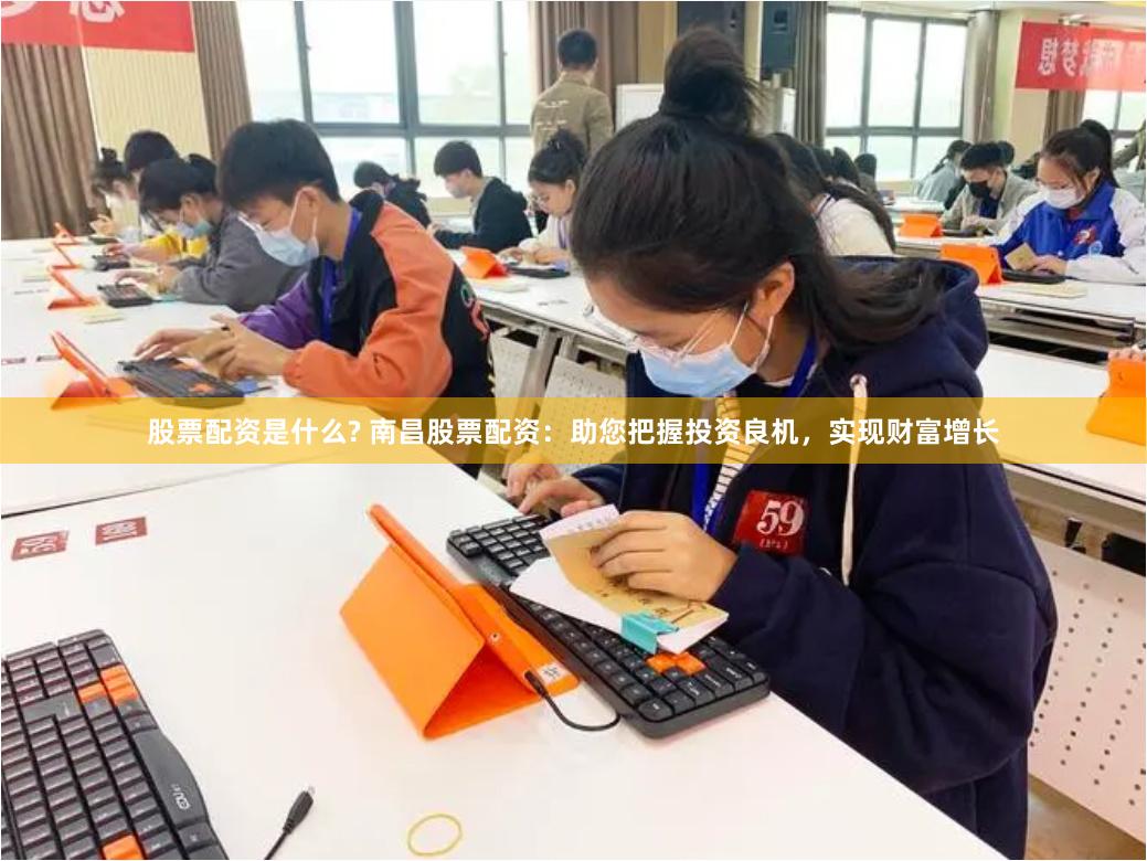股票配资是什么? 南昌股票配资：助您把握投资良机，实现财富增长