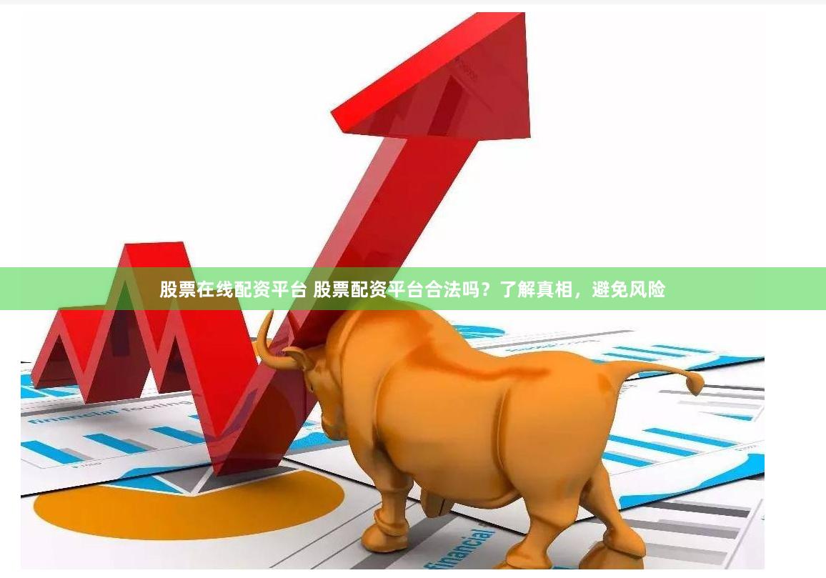 股票在线配资平台 股票配资平台合法吗？了解真相，避免风险