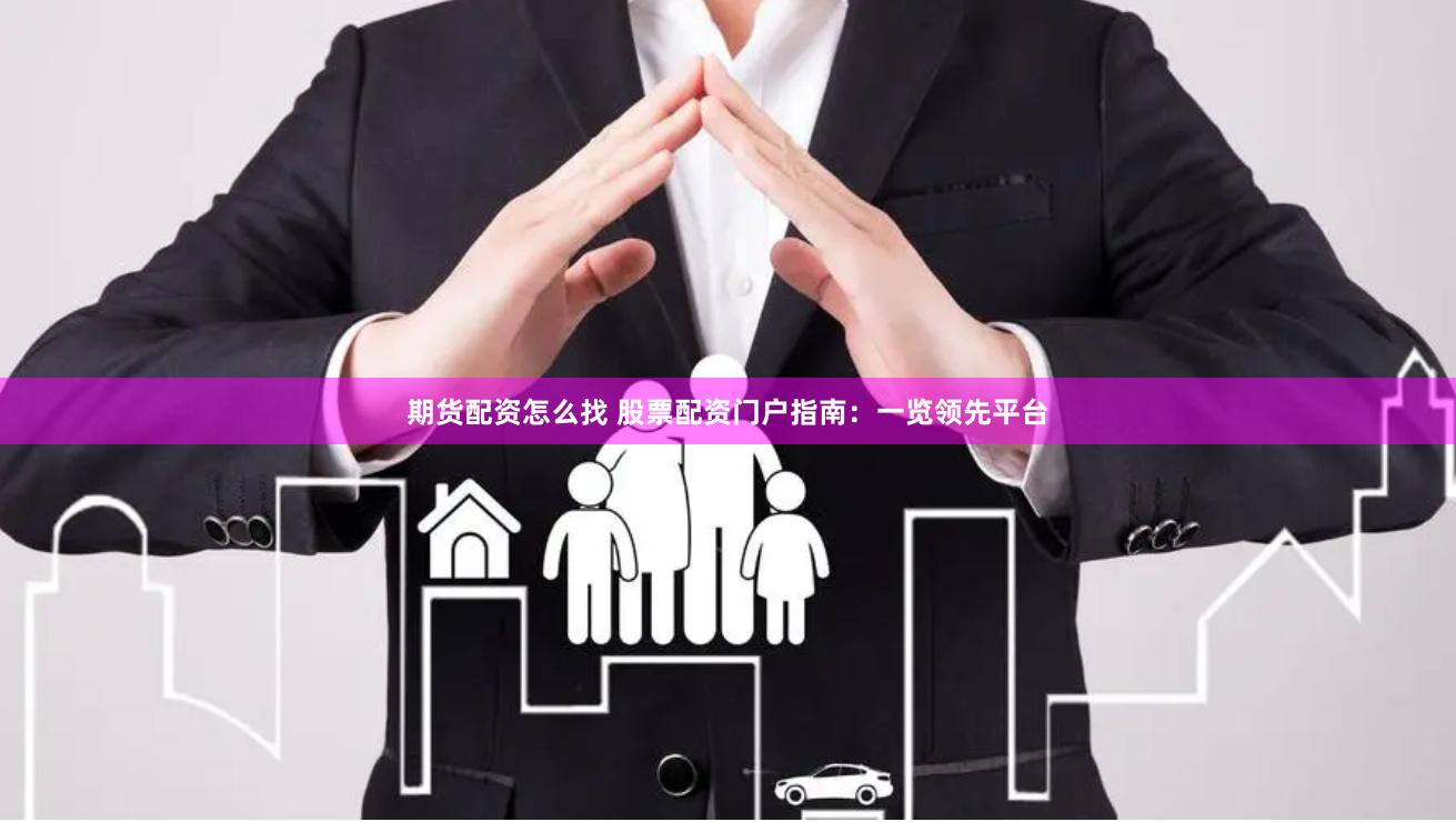 期货配资怎么找 股票配资门户指南：一览领先平台