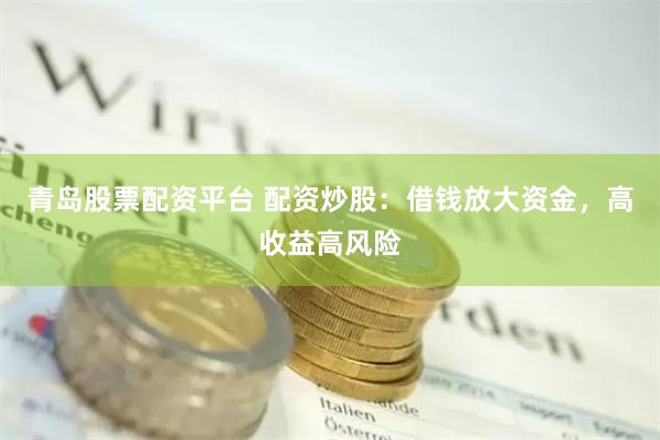 青岛股票配资平台 配资炒股：借钱放大资金，高收益高风险