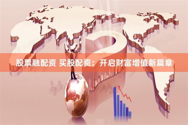 股票融配资 买股配资：开启财富增值新篇章