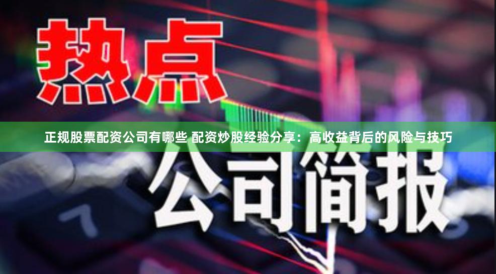 正规股票配资公司有哪些 配资炒股经验分享：高收益背后的风险与技巧