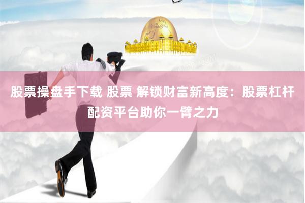 股票操盘手下载 股票 解锁财富新高度：股票杠杆配资平台助你一臂之力