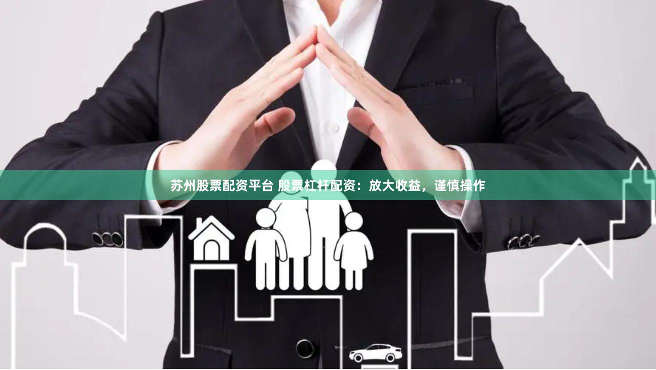 苏州股票配资平台 股票杠杆配资：放大收益，谨慎操作