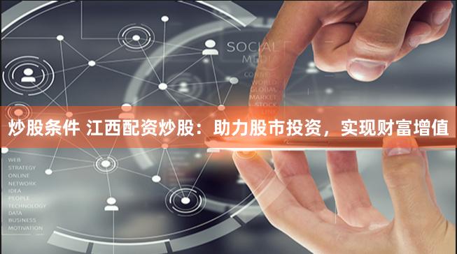 炒股条件 江西配资炒股：助力股市投资，实现财富增值