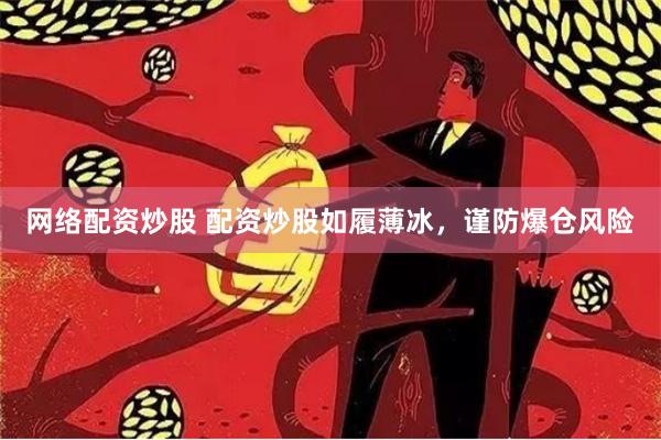 网络配资炒股 配资炒股如履薄冰，谨防爆仓风险