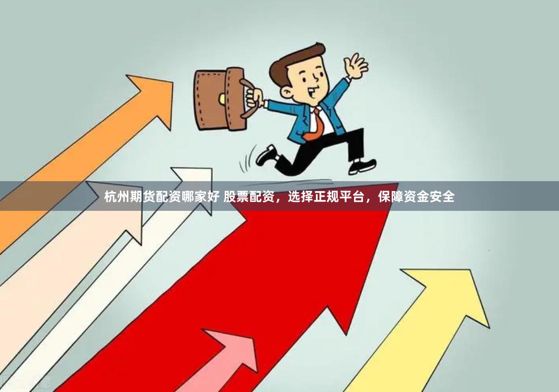 杭州期货配资哪家好 股票配资，选择正规平台，保障资金安全
