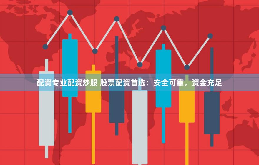 配资专业配资炒股 股票配资首选：安全可靠，资金充足