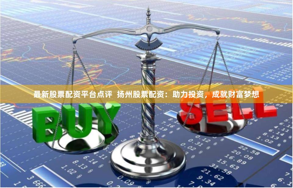 最新股票配资平台点评  扬州股票配资：助力投资，成就财富梦想
